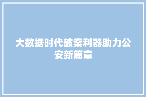 大数据时代破案利器助力公安新篇章