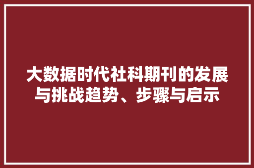 大数据时代社科期刊的发展与挑战趋势、步骤与启示