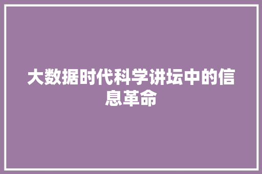 大数据时代科学讲坛中的信息革命
