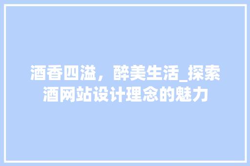 酒香四溢，醉美生活_探索酒网站设计理念的魅力