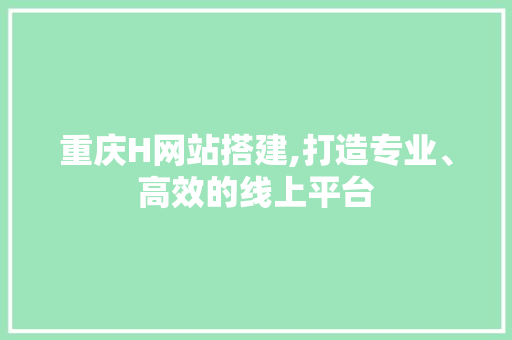 重庆H网站搭建,打造专业、高效的线上平台 MySQL