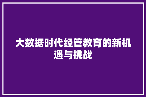大数据时代经管教育的新机遇与挑战