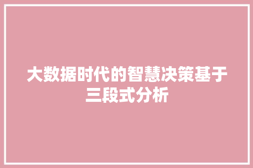 大数据时代的智慧决策基于三段式分析