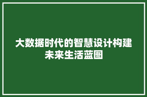 大数据时代的智慧设计构建未来生活蓝图
