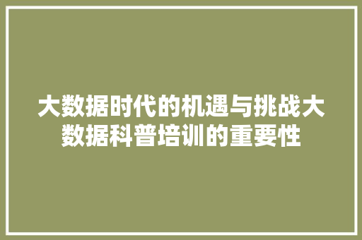 大数据时代的机遇与挑战大数据科普培训的重要性