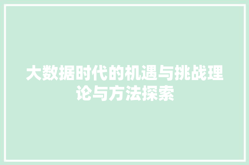 大数据时代的机遇与挑战理论与方法探索
