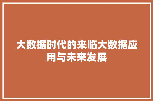 大数据时代的来临大数据应用与未来发展