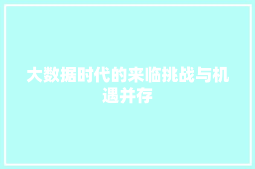 大数据时代的来临挑战与机遇并存