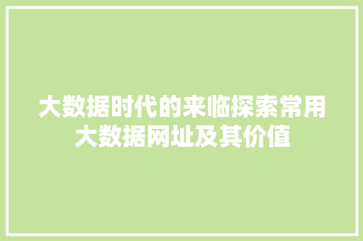 大数据时代的来临探索常用大数据网址及其价值