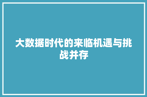大数据时代的来临机遇与挑战并存