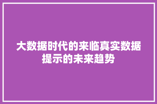 大数据时代的来临真实数据提示的未来趋势