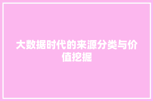 大数据时代的来源分类与价值挖掘