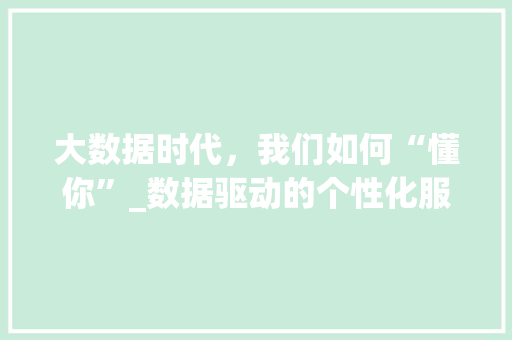 大数据时代，我们如何“懂你”_数据驱动的个性化服务