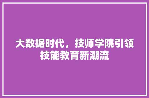 大数据时代，技师学院引领技能教育新潮流