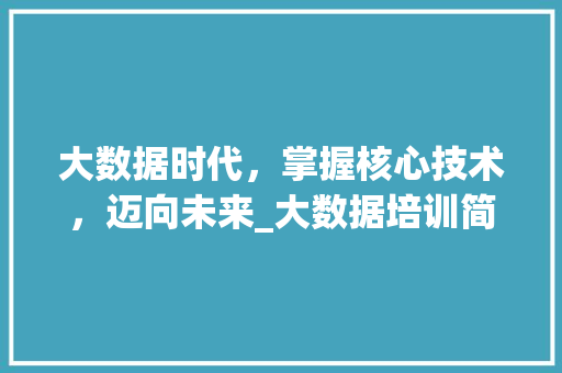 大数据时代，掌握核心技术，迈向未来_大数据培训简章