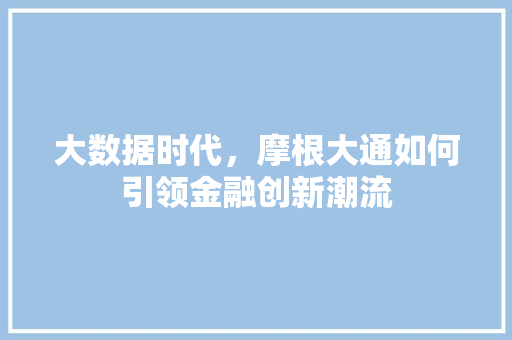 大数据时代，摩根大通如何引领金融创新潮流