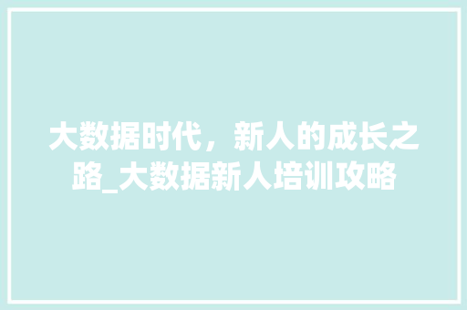 大数据时代，新人的成长之路_大数据新人培训攻略