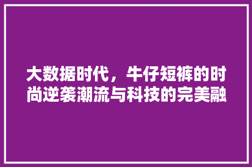 大数据时代，牛仔短裤的时尚逆袭潮流与科技的完美融合