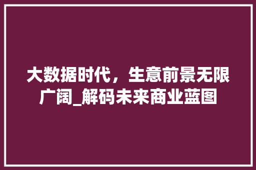 大数据时代，生意前景无限广阔_解码未来商业蓝图