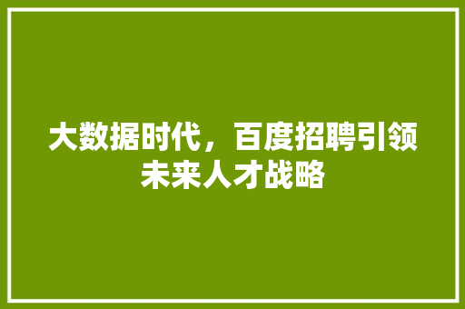 大数据时代，百度招聘引领未来人才战略