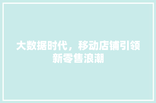 大数据时代，移动店铺引领新零售浪潮