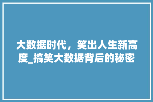 大数据时代，笑出人生新高度_搞笑大数据背后的秘密