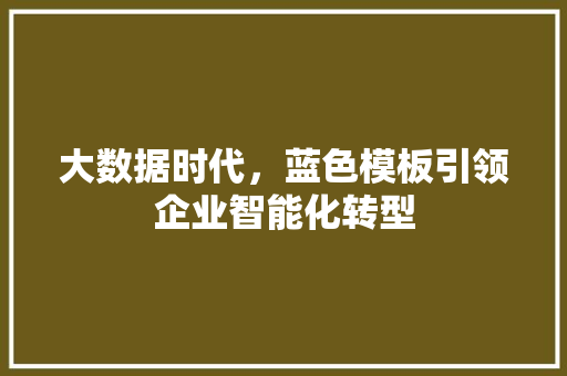 大数据时代，蓝色模板引领企业智能化转型