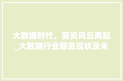 大数据时代，薪资风云再起_大数据行业薪资现状及未来趋势