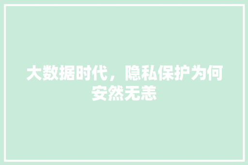 大数据时代，隐私保护为何安然无恙
