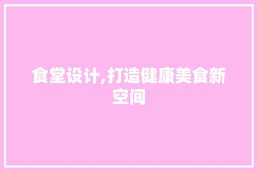 食堂设计,打造健康美食新空间
