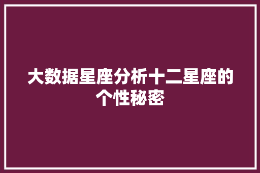 大数据星座分析十二星座的个性秘密