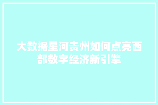 大数据星河贵州如何点亮西部数字经济新引擎