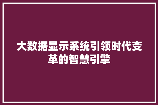 大数据显示系统引领时代变革的智慧引擎