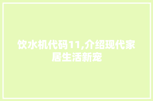 饮水机代码11,介绍现代家居生活新宠