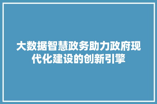 大数据智慧政务助力政府现代化建设的创新引擎