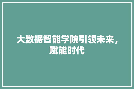 大数据智能学院引领未来，赋能时代