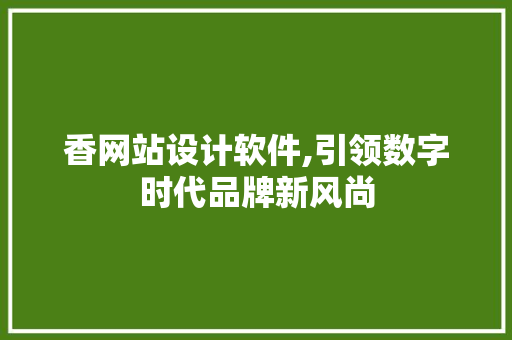 香网站设计软件,引领数字时代品牌新风尚