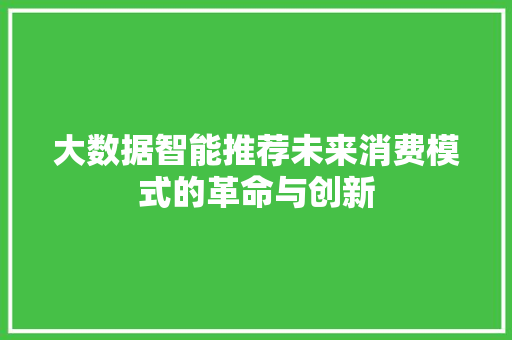 大数据智能推荐未来消费模式的革命与创新