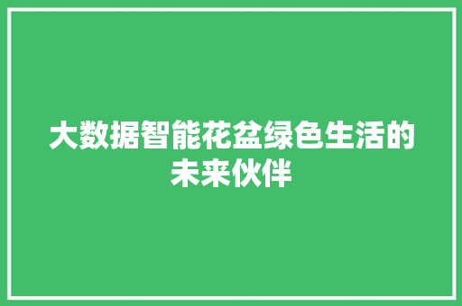 大数据智能花盆绿色生活的未来伙伴