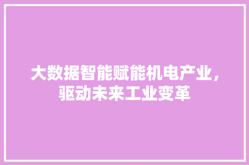 大数据智能赋能机电产业，驱动未来工业变革