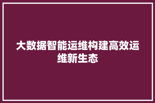 大数据智能运维构建高效运维新生态