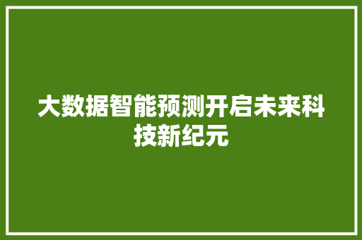 大数据智能预测开启未来科技新纪元