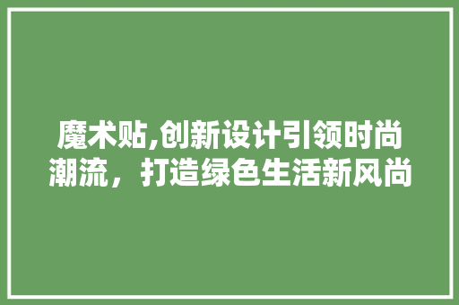 魔术贴,创新设计引领时尚潮流，打造绿色生活新风尚