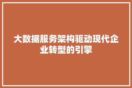 大数据服务架构驱动现代企业转型的引擎