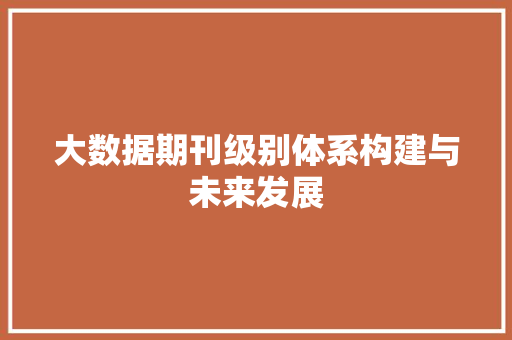 大数据期刊级别体系构建与未来发展