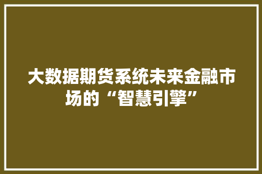 大数据期货系统未来金融市场的“智慧引擎”