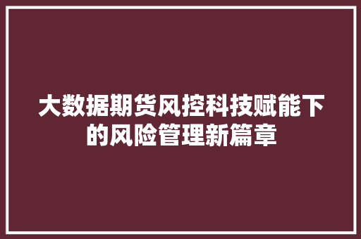 大数据期货风控科技赋能下的风险管理新篇章