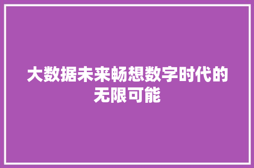大数据未来畅想数字时代的无限可能