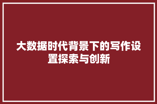 大数据时代背景下的写作设置探索与创新