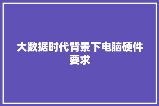 大数据时代背景下电脑硬件要求